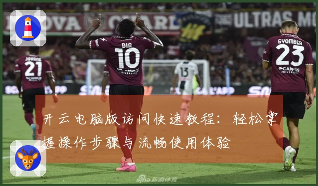 开云电脑版访问快速教程：轻松掌握操作步骤与流畅使用体验