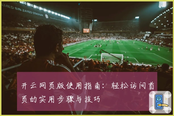 开云网页版使用指南：轻松访问首页的实用步骤与技巧