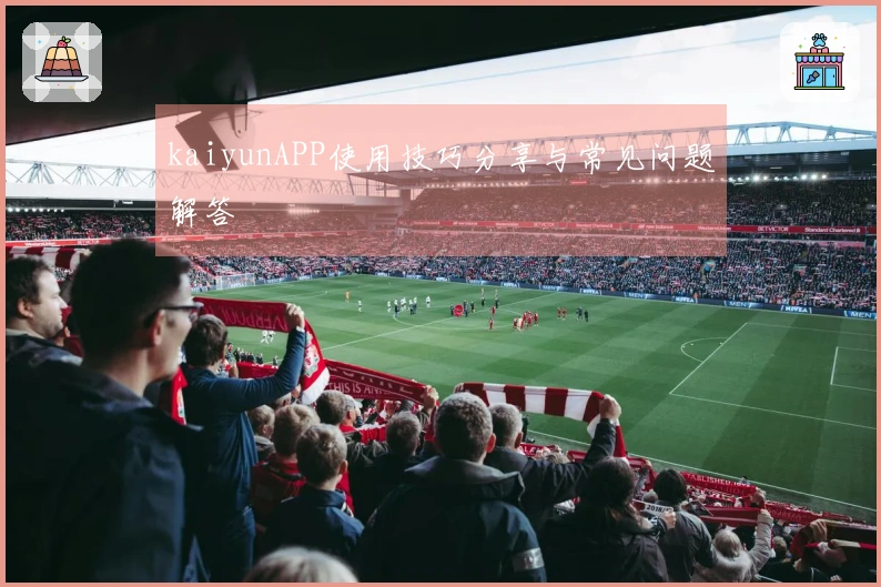 kaiyunAPP使用技巧分享与常见问题解答