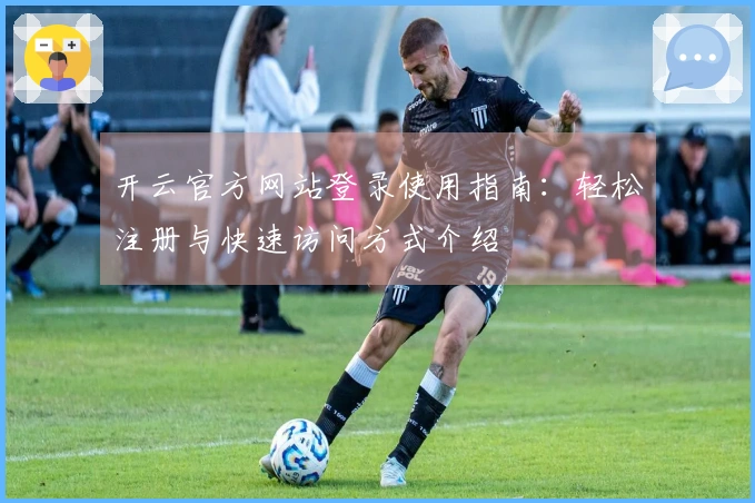 开云官方网站登录使用指南：轻松注册与快速访问方式介绍