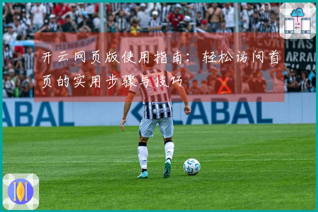 开云网页版使用指南：轻松访问首页的实用步骤与技巧