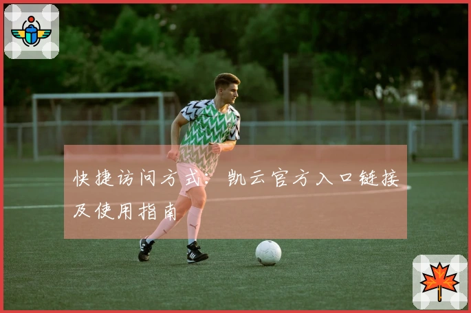 快捷访问方式：凯云官方入口链接及使用指南