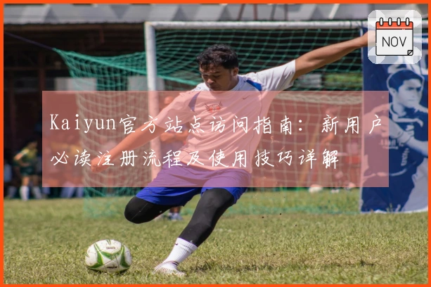 Kaiyun官方站点访问指南：新用户必读注册流程及使用技巧详解