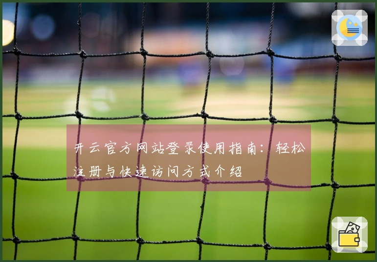 开云官方网站登录使用指南：轻松注册与快速访问方式介绍