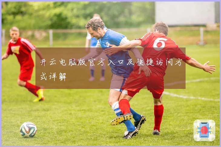 开云电脑版官方入口及快捷访问方式详解