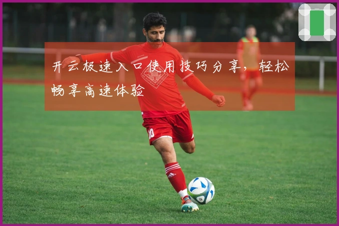 开云极速入口使用技巧分享，轻松畅享高速体验