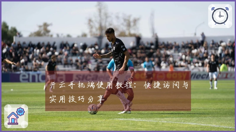 开云手机端使用教程：快捷访问与实用技巧分享