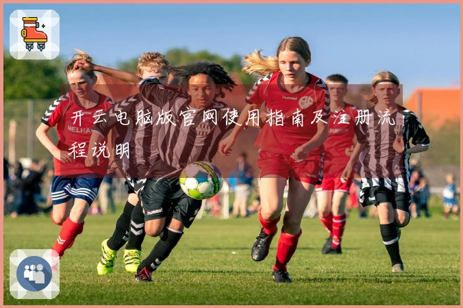 开云电脑版官网使用指南及注册流程说明