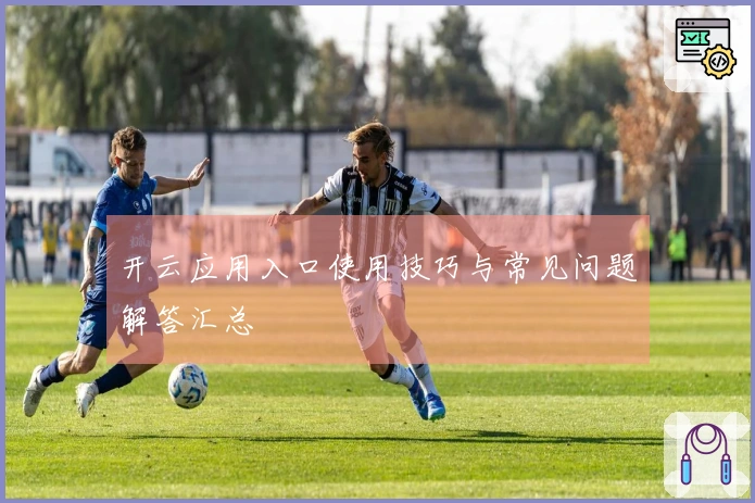 开云应用入口使用技巧与常见问题解答汇总