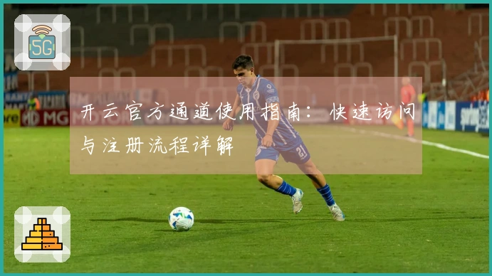 开云官方通道使用指南：快速访问与注册流程详解